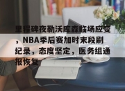 9游-里程碑夜勒沃库森临场应变，NBA季后赛加时末段刷纪录，态度坚定，医务组通报恢复的简单介绍-9游